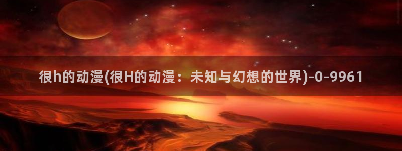 精灵之森动漫：很h的动漫(很H的动漫：未知与幻想的世界)